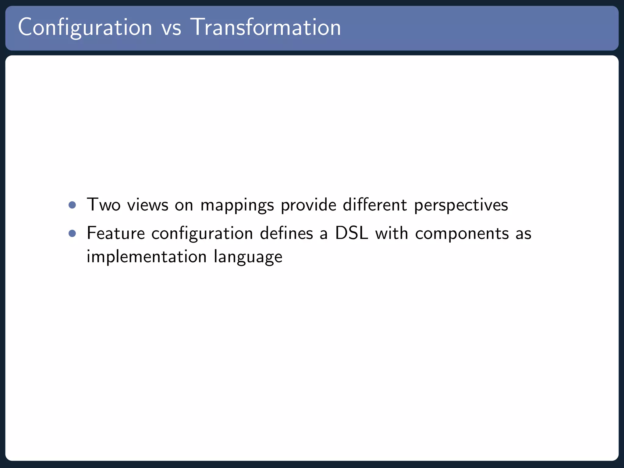 Conﬁguration vs Transformation • Two views on mappings provide diﬀerent perspectives • Feature conﬁguration deﬁnes a DSL with components as implementation language 