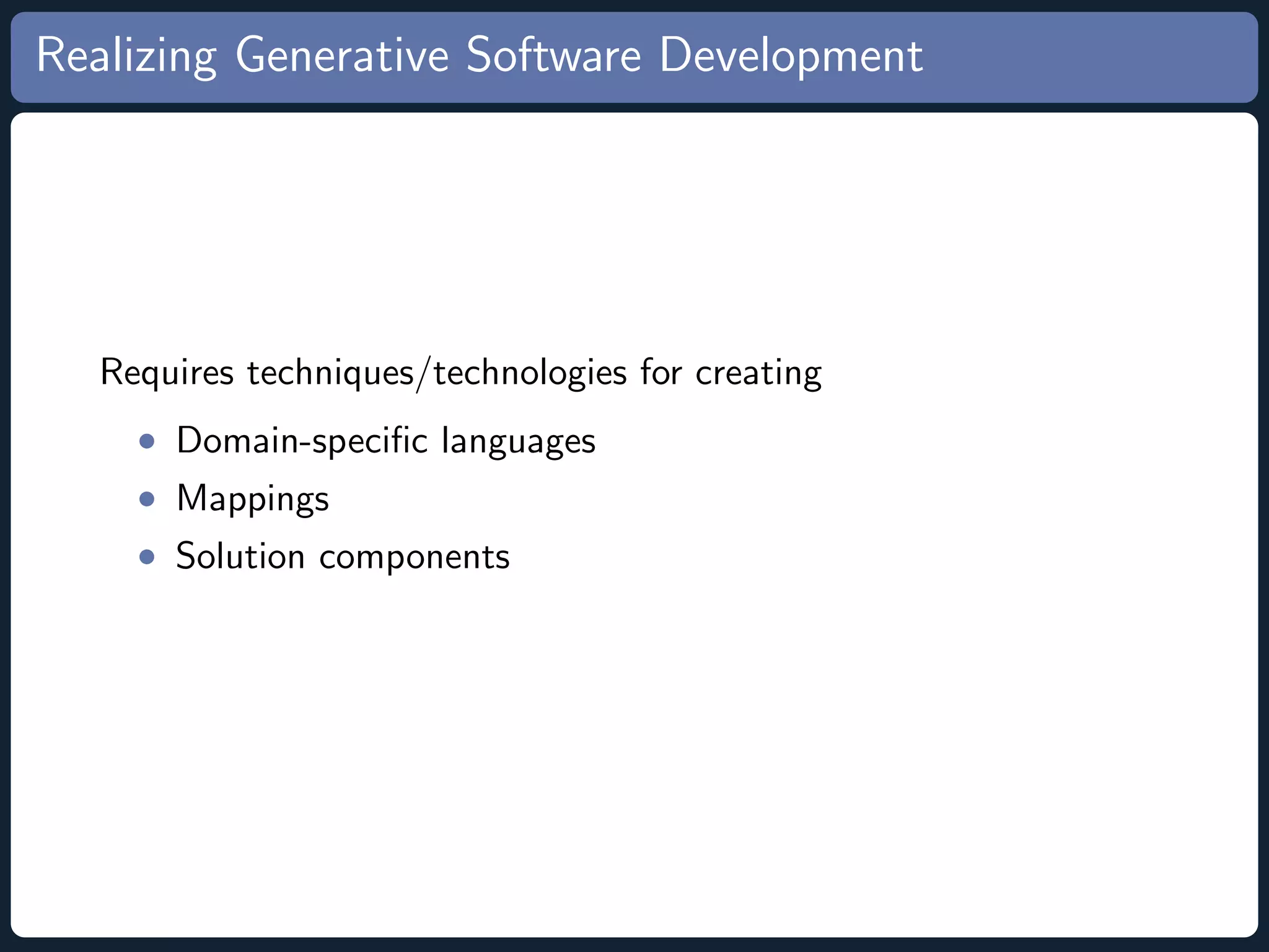 Realizing Generative Software Development Requires techniques/technologies for creating • Domain-speciﬁc languages • Mappings • Solution components 