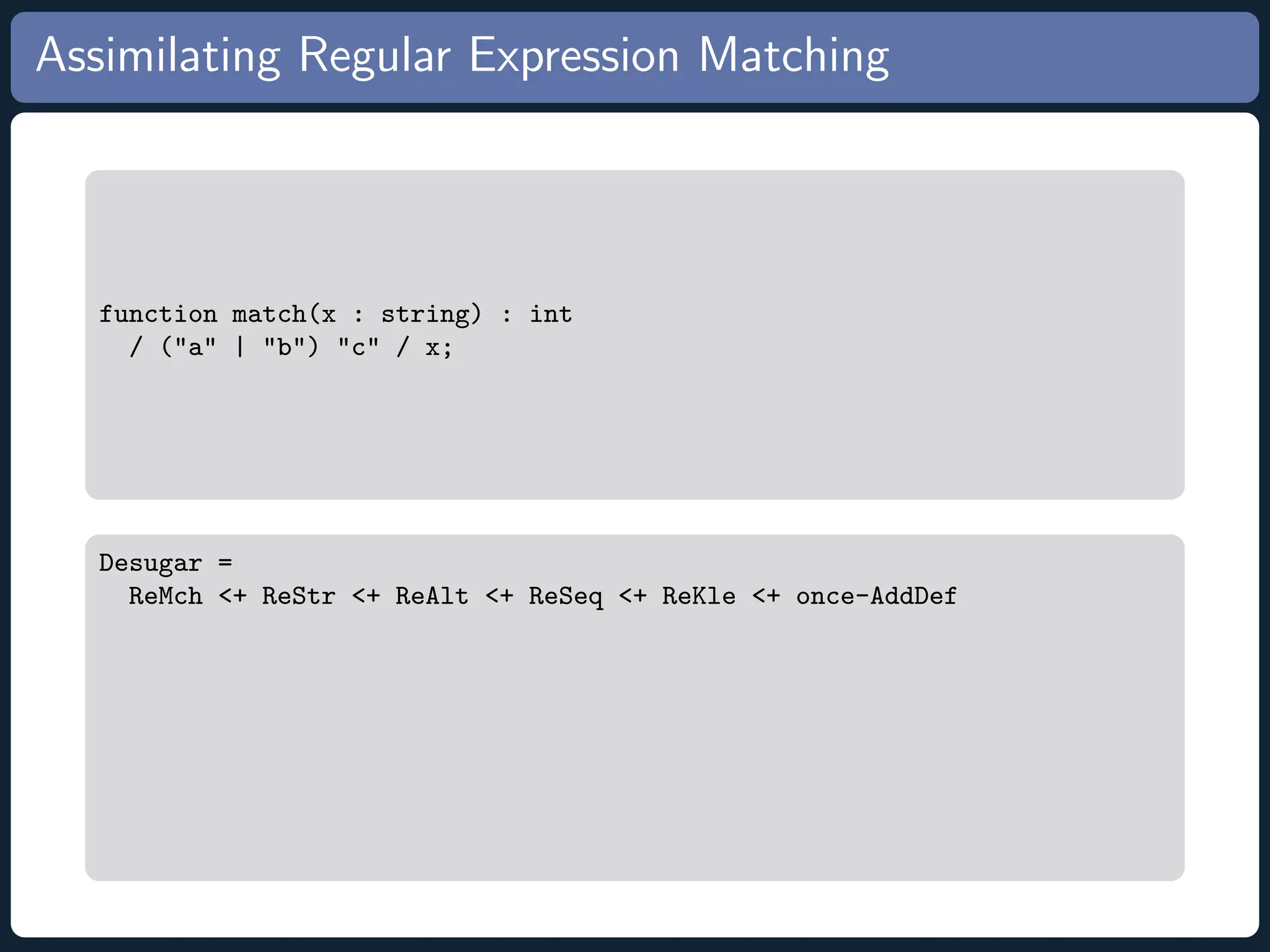 Assimilating Regular Expression Matching function match(x : string) : int / (a | b) c / x; Desugar = ReMch + ReStr + ReAlt + ReSeq + ReKle + once-AddDef 