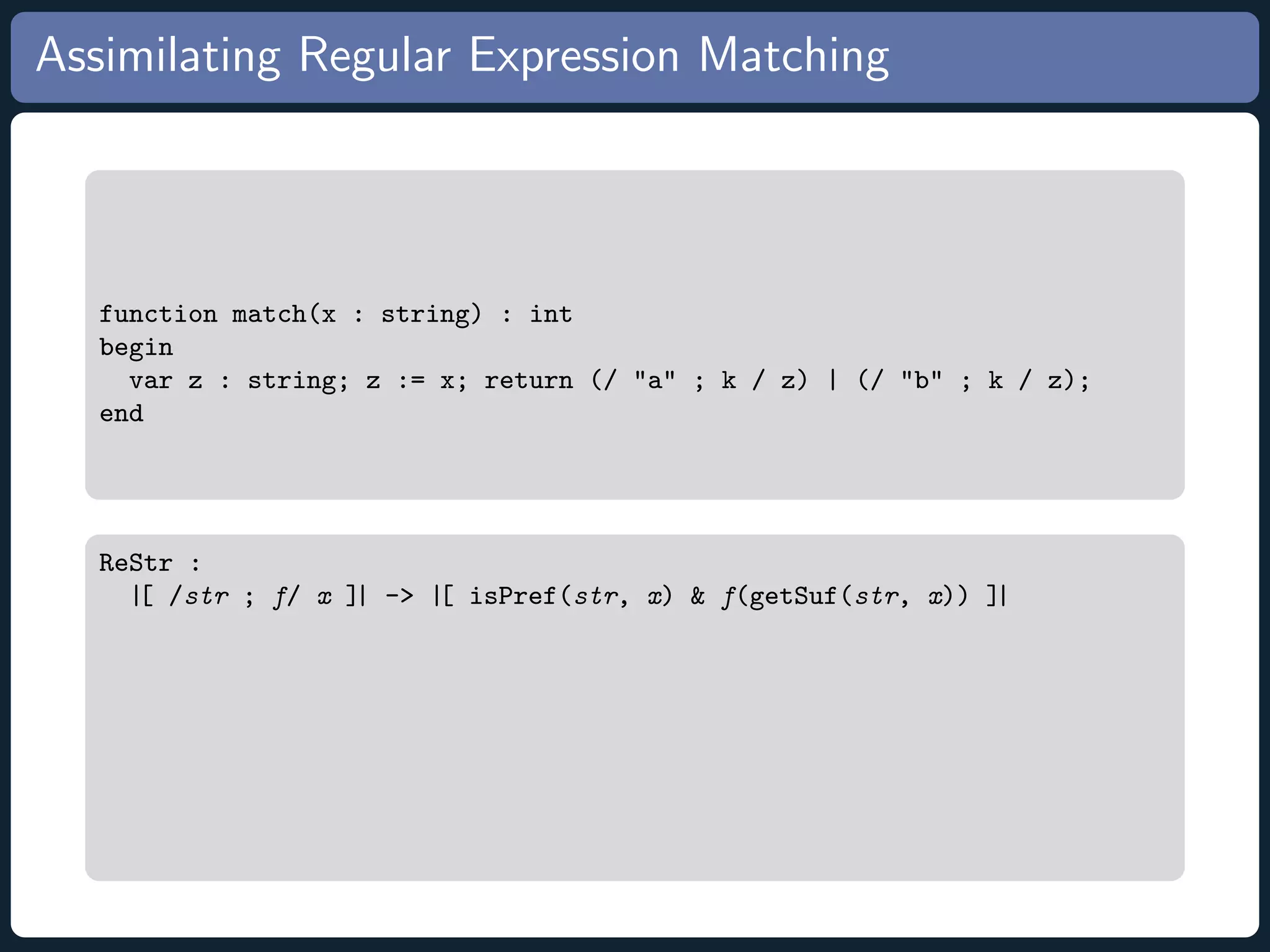 Assimilating Regular Expression Matching function match(x : string) : int begin var z : string; z := x; return (/ a ; k / z) | (/ b ; k / z); end ReStr : |[ /str ; f/ x ]| - |[ isPref(str, x) f(getSuf(str, x)) ]| 