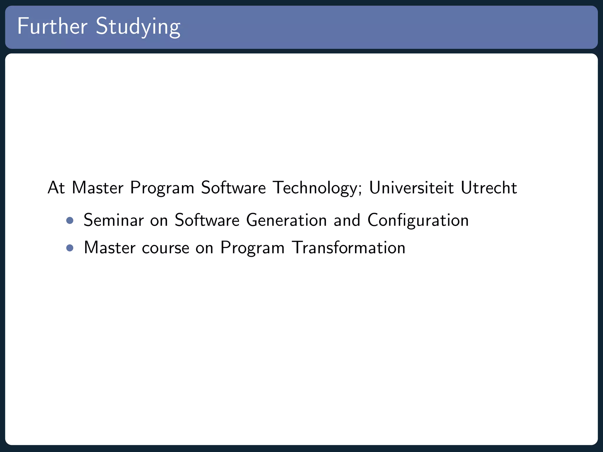 Further Studying At Master Program Software Technology; Universiteit Utrecht • Seminar on Software Generation and Conﬁguration • Master course on Program Transformation 