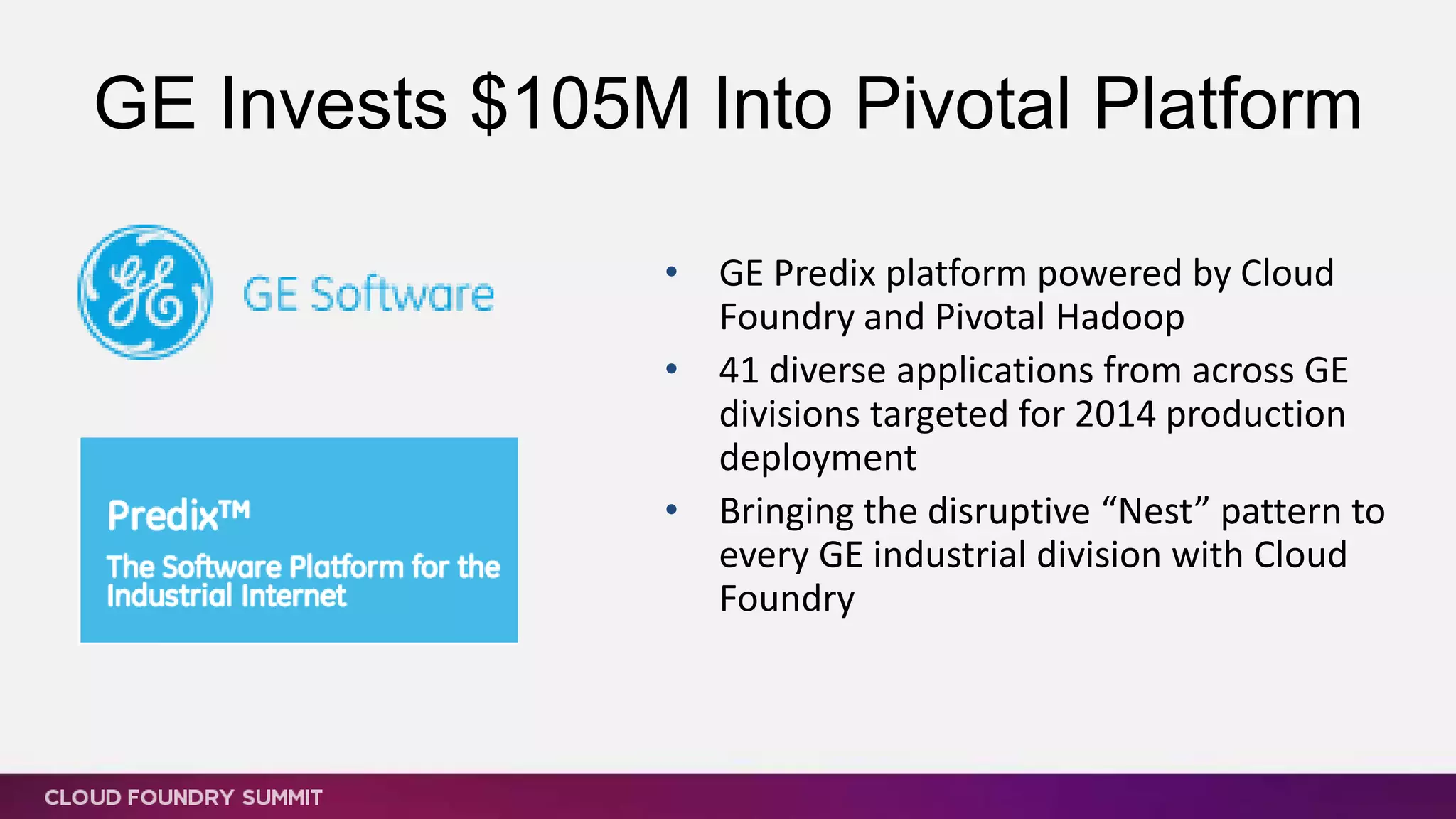 GE Invests $105M Into Pivotal Platform
• GE Predix platform powered by Cloud
Foundry and Pivotal Hadoop
• 41 diverse applications from across GE
divisions targeted for 2014 production
deployment
• Bringing the disruptive “Nest” pattern to
every GE industrial division with Cloud
Foundry
 