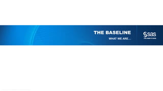 Copyr ight © 2014, SAS Institute Inc. All rights reser ved.
THE BASELINE
WHAT WE ARE…
 