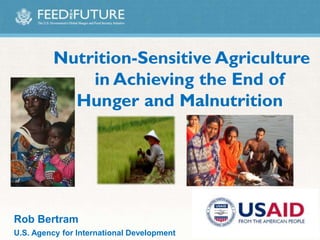 Nutrition-Sensitive Agriculture
in Achieving the End of
Hunger and Malnutrition
Rob Bertram
U.S. Agency for International Development
 