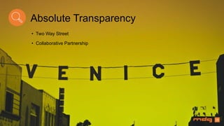 10
Absolute Transparency
• Two Way Street
• Collaborative Partnership
 