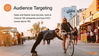13
Dylan and Sophie have two kids, work at
Fortune 100 companies and have FiCO
scores above 700.
Audience Targeting
 