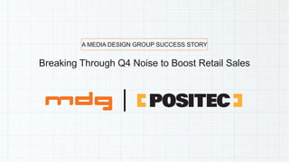 Breaking Through Q4 Noise to Boost Retail Sales
A MEDIA DESIGN GROUP SUCCESS STORY
 