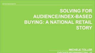 EMPOWER MEDIAMARKETING
SOLVING FOR
AUDIENCE/INDEX-BASED
BUYING: A NATIONAL RETAIL
STORY
MICHELE TOLLER
 