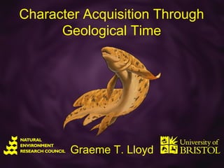 Character Acquisition Through
      Geological Time




        Graeme T. Lloyd
 