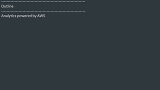 ---------------------------------------------------------------
Outline
---------------------------------------------------------------
Analytics powered by AWS
 
