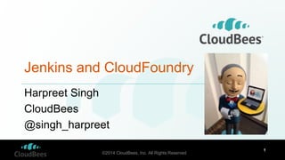 ©2014 CloudBees, Inc. All Rights Reserved
1
Jenkins and CloudFoundry
Harpreet Singh
CloudBees
@singh_harpreet
 