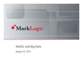 NoSQL and Big Data
          August 23, 2011

Slide 1   Copyright © 2010 MarkLogic® Corporation. All rights reserved.
                      2011
 