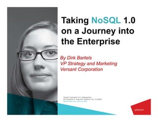 Taking NoSQL 1.0
on a Journey into
the Enterprise
By Dirk Bartels
VP Strategy and Marketing
Versant Corporation




 Versant Corporation U.S. Headquarters
 255 Shoreline Dr Suite 450 Redwood City CA 94065
               Dr.      450,          City,
 www.versant.com | 650-232-2400
 