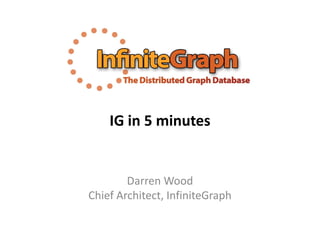IG in 5 minutes


        Darren Wood
Chief Architect, InfiniteGraph
 