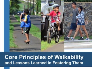 Core Principles of Walkability 
and Lessons Learned in Fostering Them  