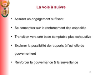 La voie  à  suivre Assurer un engagement suffisant Se concentrer sur le renforcement des capacit é s Transition vers une base comptable plus exhaustive Explorer la possibilit é  de rapports  à  l’ é chelle du gouvernement Renforcer la gouvernance & la surveillance 