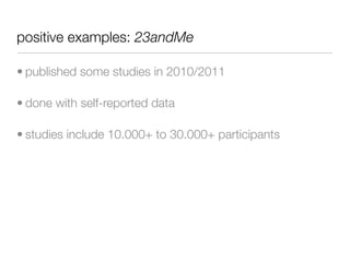 positive examples: 23andMe

• published some studies in 2010/2011

• done with self-reported data

• studies include 10.000+ to 30.000+ participants
 