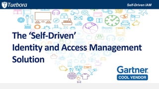 The ‘Self-Driven’
Identity and Access Management
Solution
Self-Driven IAM
 