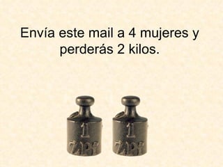 Envía este mail a 4 mujeres y perderás 2 kilos. 