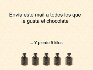 Envía este mail a todos los que le gusta el chocolate ... Y pierde 5 kilos 