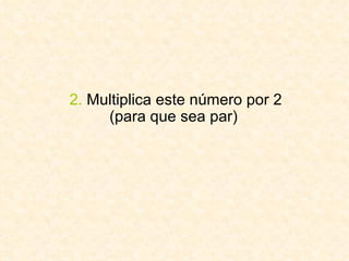 2.  Multiplica este número por 2 (para que sea par)  
