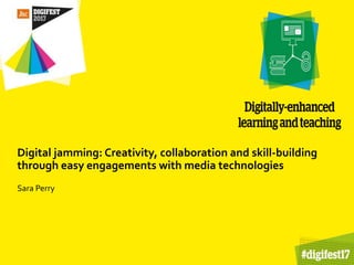 Digital jamming: Creativity, collaboration and skill-building
through easy engagements with media technologies
Sara Perry
 