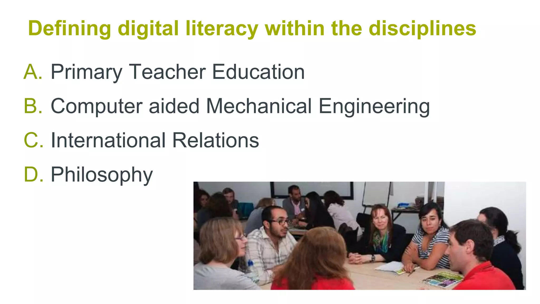 A. Primary Teacher Education
B. Computer aided Mechanical Engineering
C. International Relations
D. Philosophy
Evaluation Part 1
Staff Engagement
Defining digital literacy within the disciplines
 