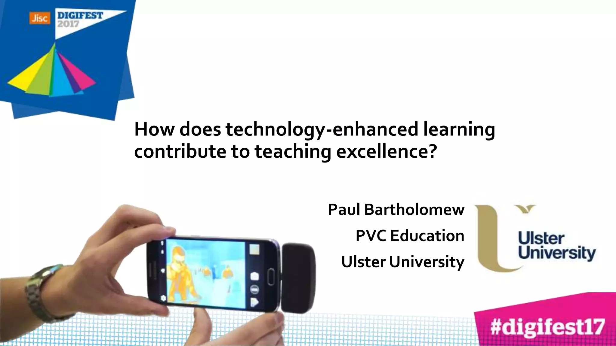 How does technology-enhanced learning
contribute to teaching excellence?
Paul Bartholomew
PVC Education
Ulster University
 