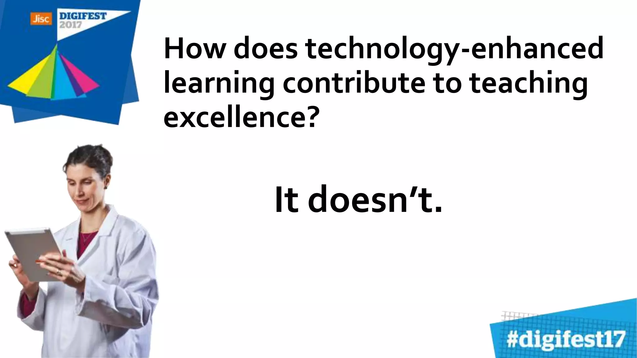 How does technology-enhanced
learning contribute to teaching
excellence?
It doesn’t.
 
