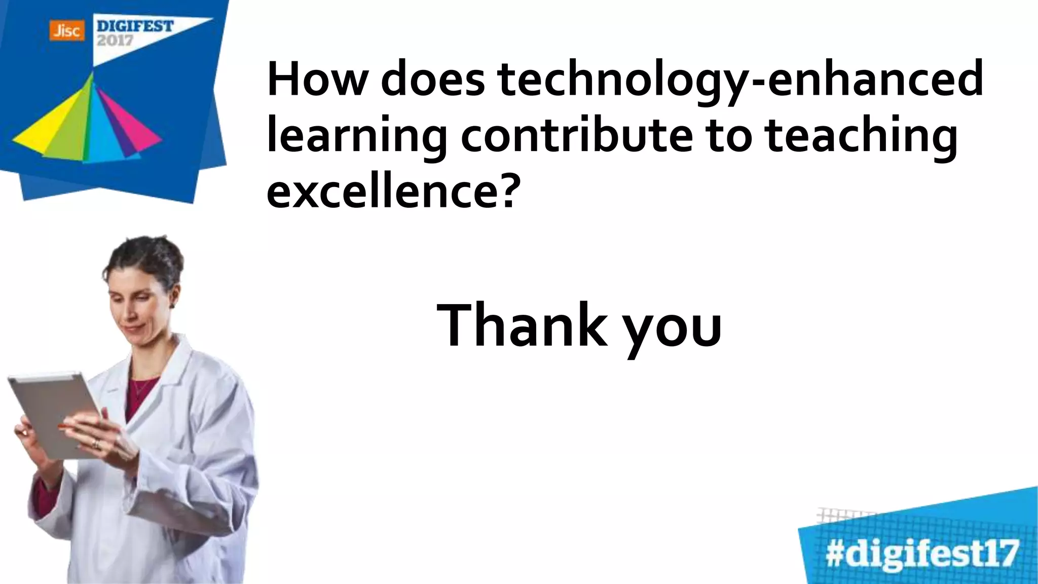 How does technology-enhanced
learning contribute to teaching
excellence?
Thank you
 