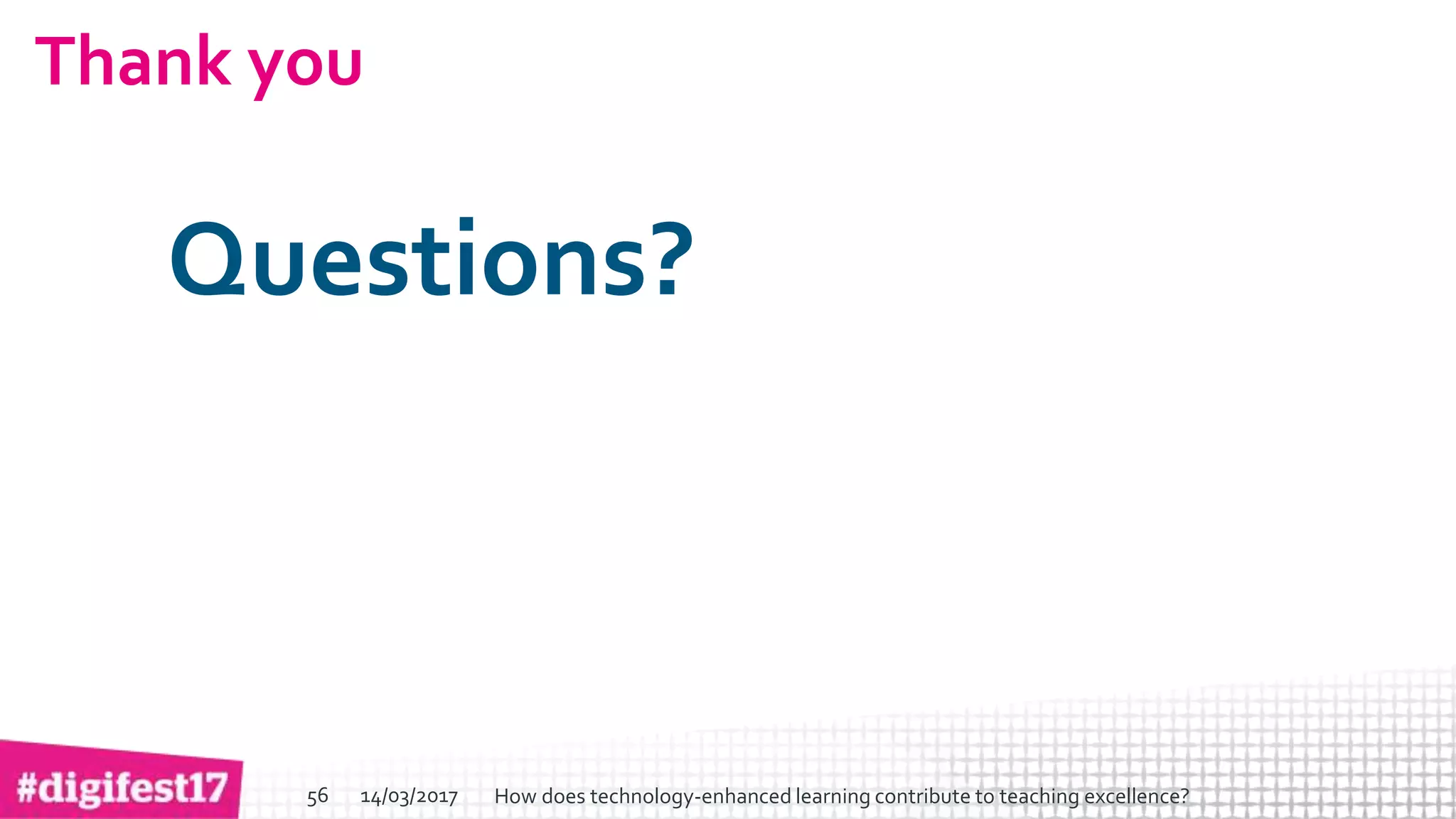 > >SlideSlide
Thank you
Questions?
14/03/2017 How does technology-enhanced learning contribute to teaching excellence?56
 