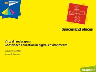 Virtual landscapes:
Geoscience education in digital environments
Jacqueline Houghton
Annabeth Robinson
 
