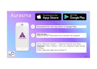 Aurasma
1 Download from the App Store or Google Play.
2
Open the App………
Create an Account = Add an Email, Pick a username, Pick a password
3
Click “Discover Auras” – Channel Search and Type
Digifest– then “follow”– ATC_fvc_Digifest Public Auras
Profiles.
Then close the app you’re done 
 