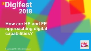 How are HE and FE
approaching digital
capabilities?
6 March 2018 | ICC, Birmingham
 