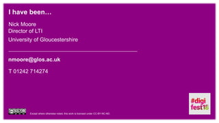 Except where otherwise noted, this work is licensed under CC-BY-NC-ND.
Nick Moore
Director of LTI
University of Gloucestershire
nmoore@glos.ac.uk
I have been…
T 01242 714274
 