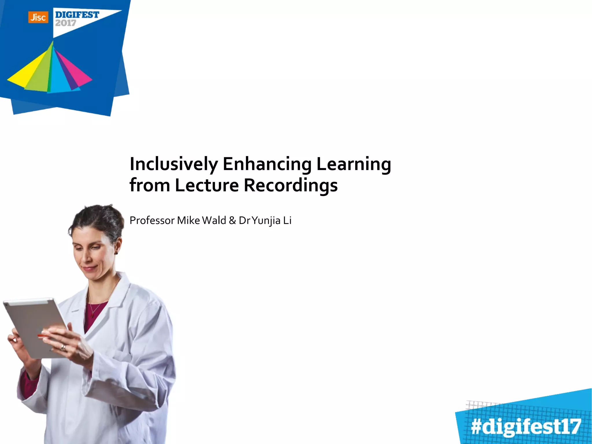 Inclusively Enhancing Learning
from Lecture Recordings
Professor MikeWald & DrYunjia Li
 