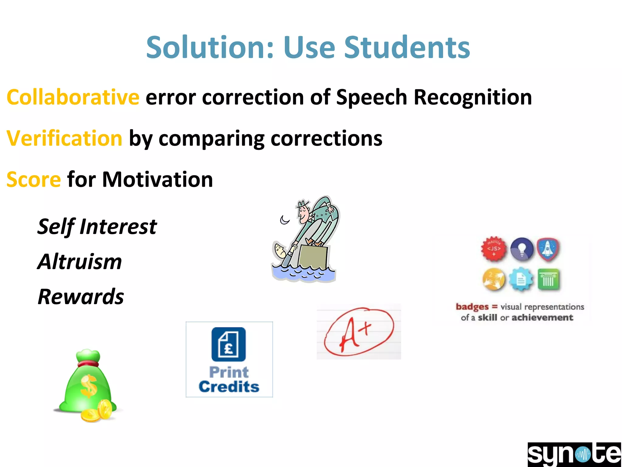 Solution: Use Students
Collaborative error correction of Speech Recognition
Verification by comparing corrections
Score for Motivation
Self Interest
Altruism
Rewards
 