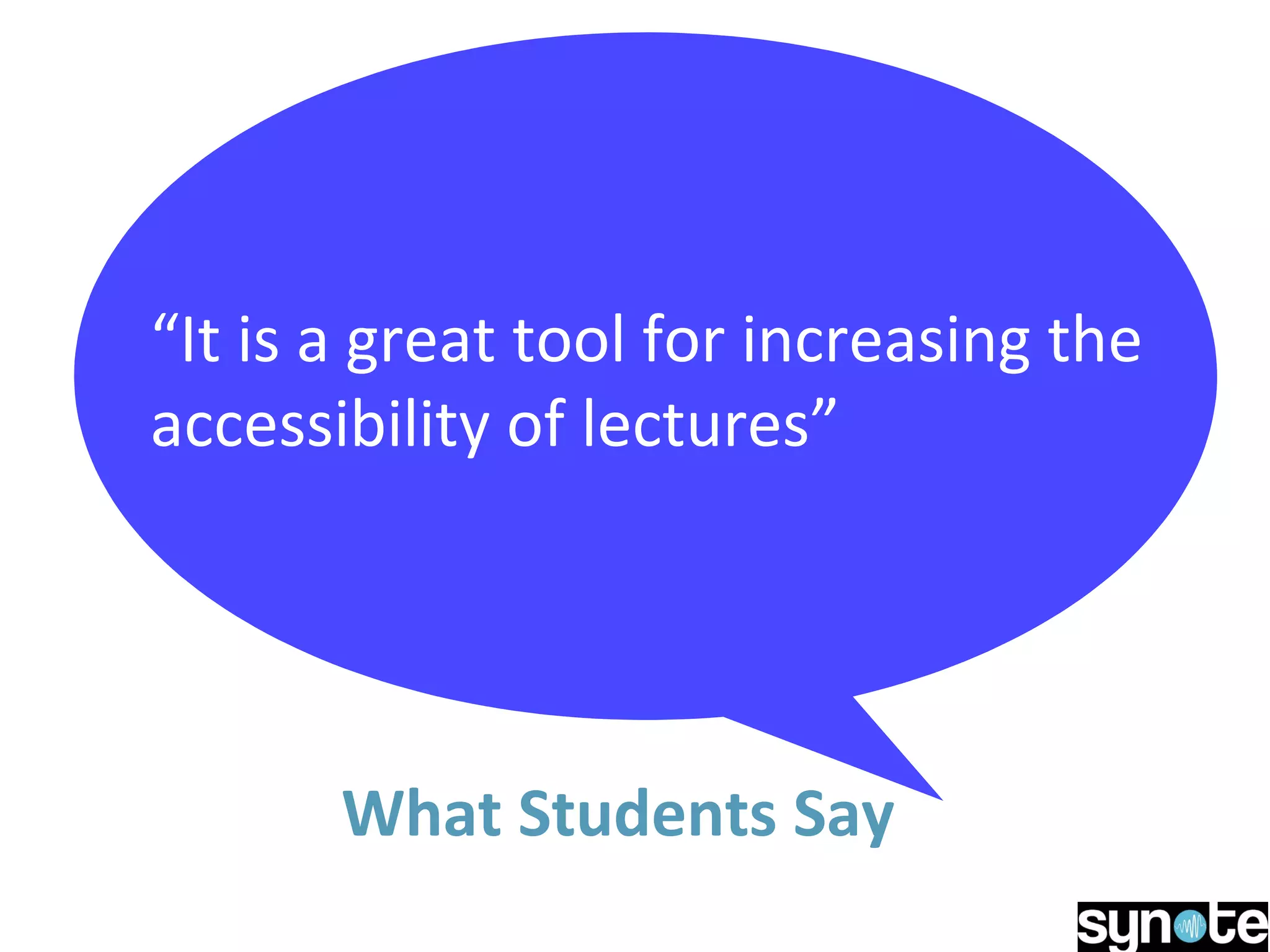 What Students Say
“It is a great tool for increasing the
accessibility of lectures”
 