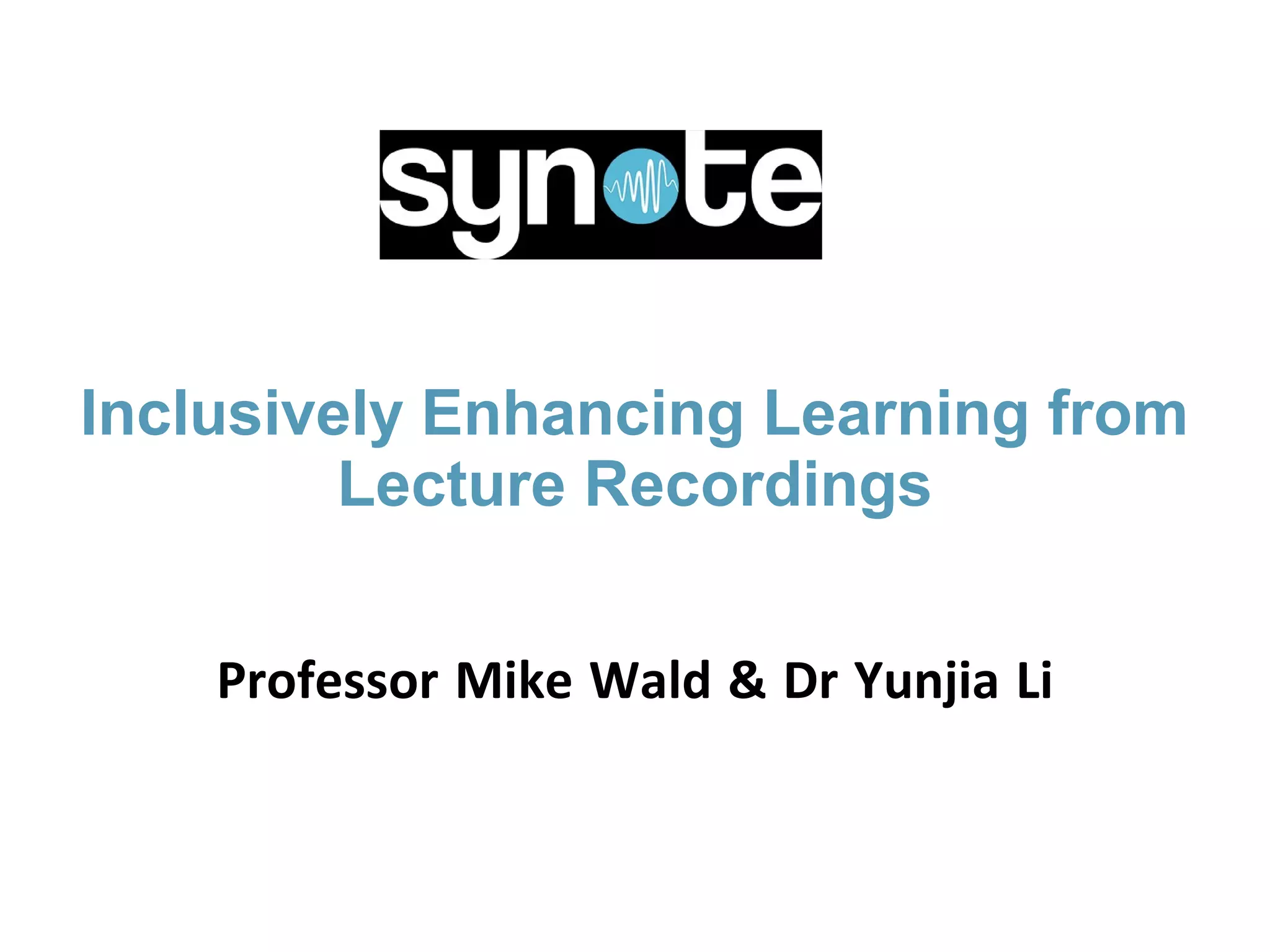 Inclusively Enhancing Learning from
Lecture Recordings
Professor Mike Wald & Dr Yunjia Li
 