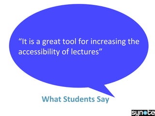 What Students Say
“It is a great tool for increasing the
accessibility of lectures”
 