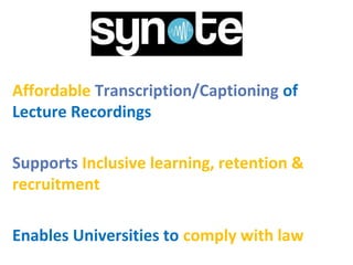Affordable Transcription/Captioning of
Lecture Recordings
Supports Inclusive learning, retention &
recruitment
Enables Universities to comply with law
 