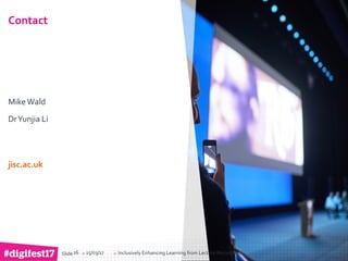 > >Slide
jisc.ac.uk
Mike Wald
DrYunjia Li
Contact
15/03/17 Inclusively Enhancing Learning from Lecture Recordings26
 