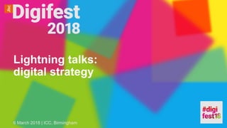 Lightning talks:
digital strategy
6 March 2018 | ICC, Birmingham
 