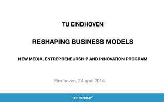 TU EINDHOVEN 
 
RESHAPING BUSINESS MODELS 
 
 
NEW MEDIA, ENTREPRENEURSHIP AND INNOVATION PROGRAM
Eindhoven, 24 april 2014
 