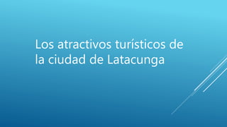 Los atractivos turísticos de
la ciudad de Latacunga
 