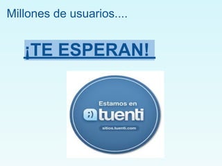 Millones de usuarios....


   ¡TE ESPERAN!
 
