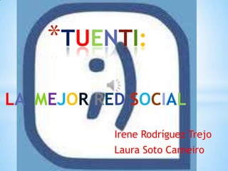 *TUENTI:

LA MEJOR RED SOCIAL
           Irene Rodríguez Trejo
           Laura Soto Carneiro
 