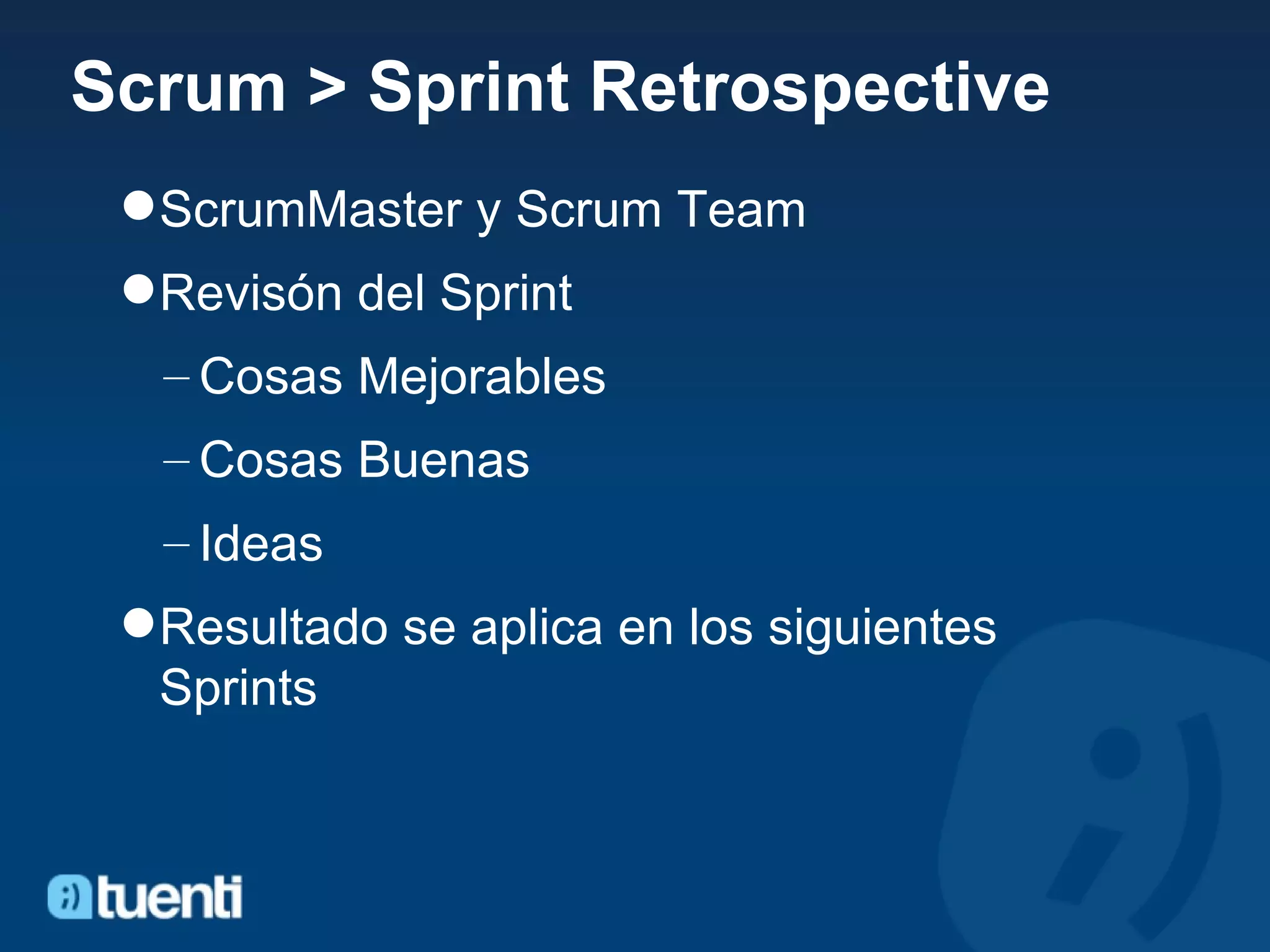 Scrum > Sprint Retrospective ScrumMaster y Scrum Team Revisón del Sprint Cosas Mejorables Cosas Buenas Ideas Resultado se aplica en los siguientes Sprints 