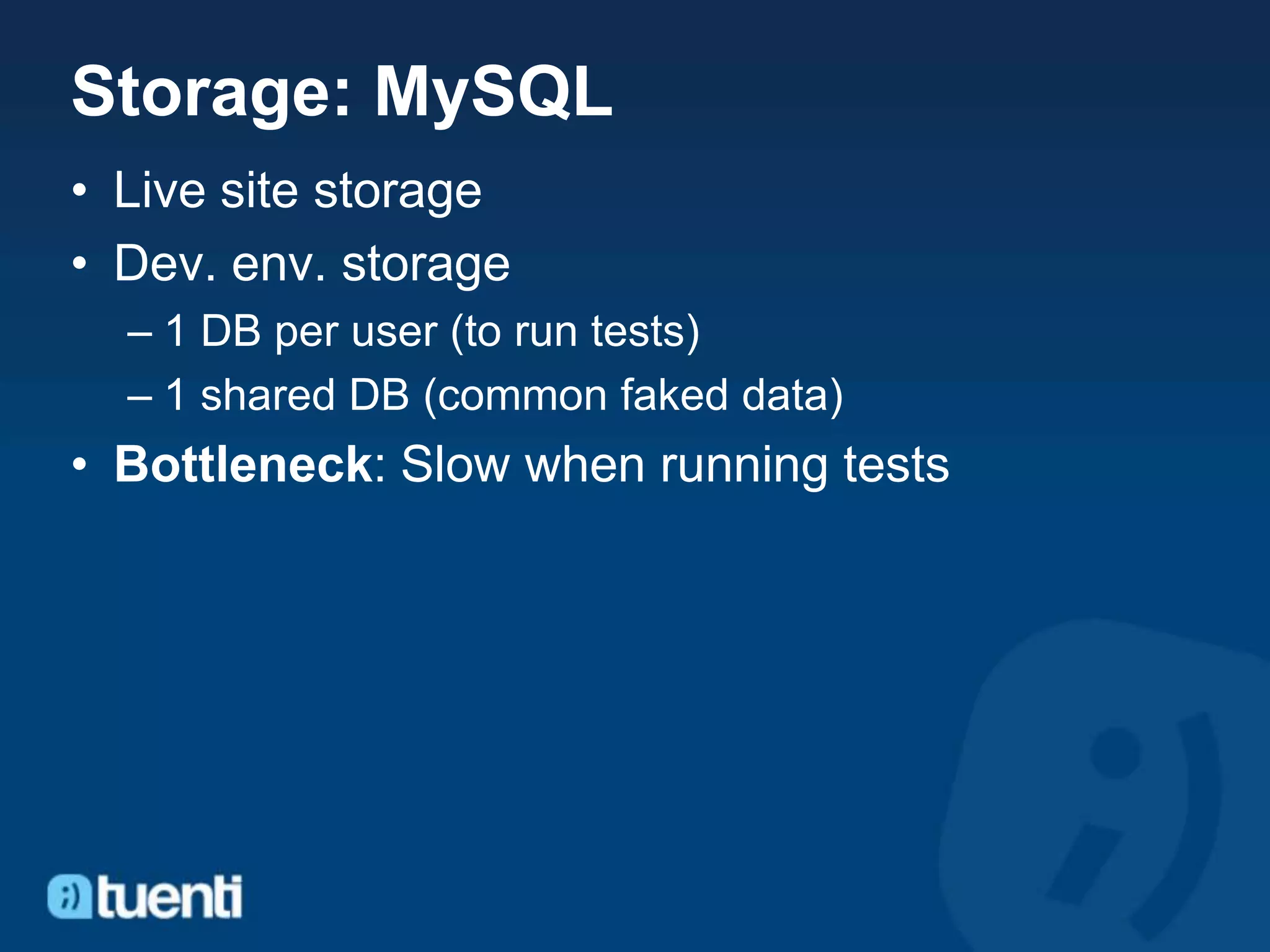 Storage: MySQL
• Live site storage
• Dev. env. storage
  – 1 DB per user (to run tests)
  – 1 shared DB (common faked data)
• Bottleneck: Slow when running tests
 