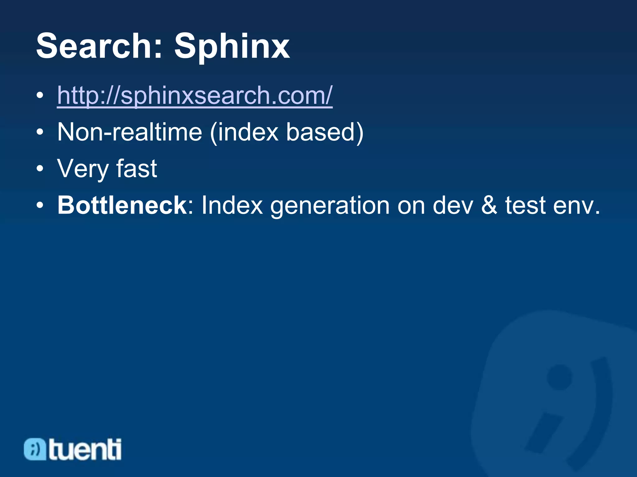 Search: Sphinx
•   http://sphinxsearch.com/
•   Non-realtime (index based)
•   Very fast
•   Bottleneck: Index generation on dev & test env.
 